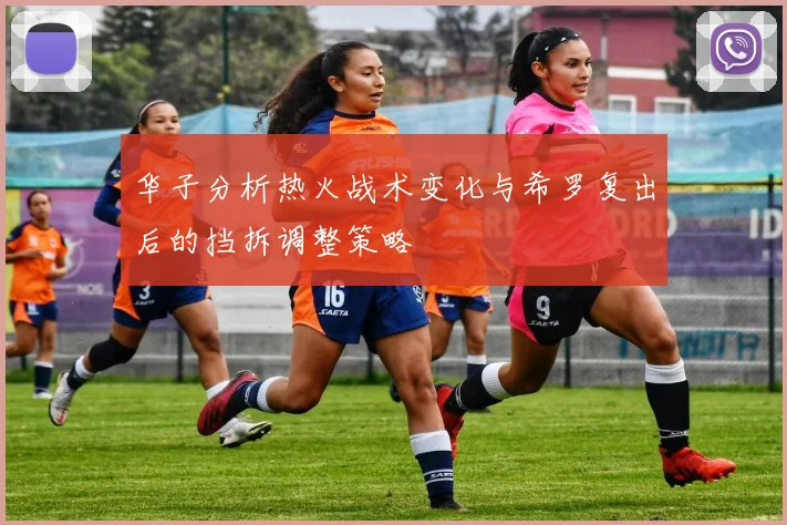 华子分析热火战术变化与希罗复出后的挡拆调整策略