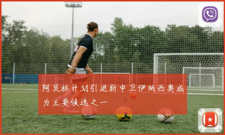 阿莫林计划引进新中卫伊纳西奥成为主要候选之一