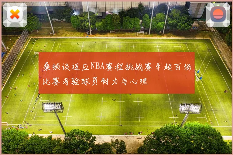 桑顿谈适应NBA赛程挑战赛季超百场比赛考验球员耐力与心理