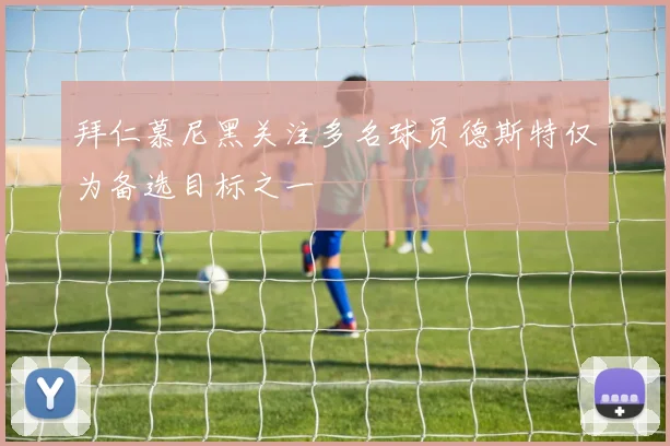 拜仁慕尼黑关注多名球员德斯特仅为备选目标之一