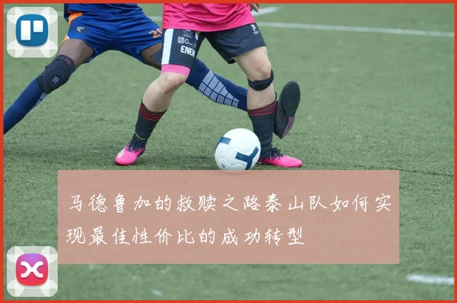 马德鲁加的救赎之路泰山队如何实现最佳性价比的成功转型