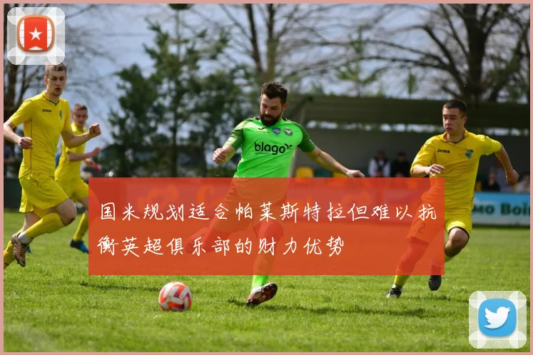 国米规划适合帕莱斯特拉但难以抗衡英超俱乐部的财力优势