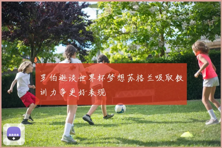 罗伯逊谈世界杯梦想苏格兰吸取教训力争更好表现