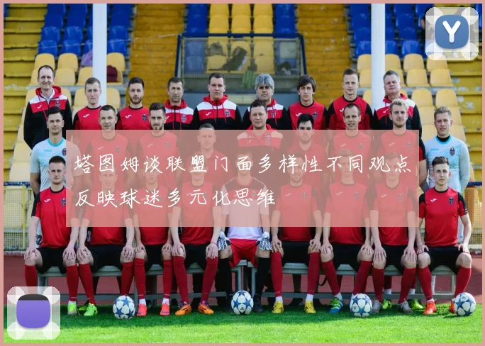 塔图姆谈联盟门面多样性不同观点反映球迷多元化思维