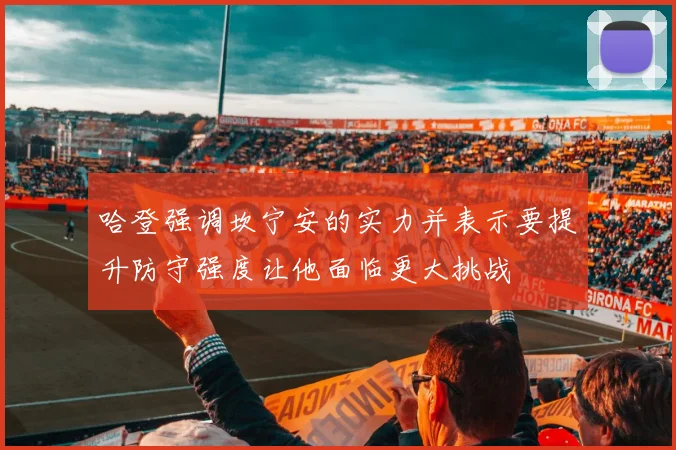 哈登强调坎宁安的实力并表示要提升防守强度让他面临更大挑战