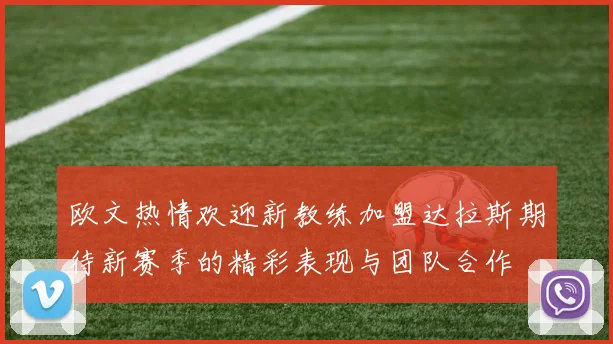 欧文热情欢迎新教练加盟达拉斯期待新赛季的精彩表现与团队合作